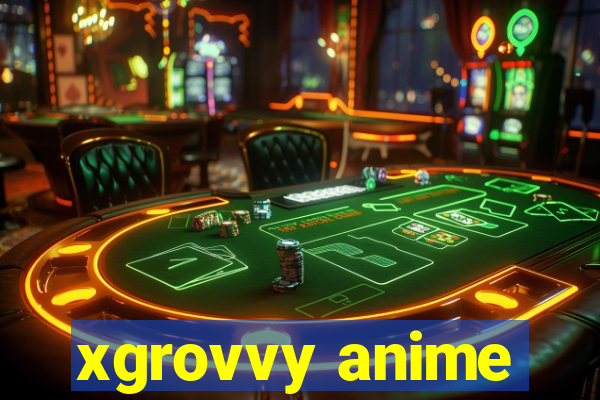 xgrovvy anime